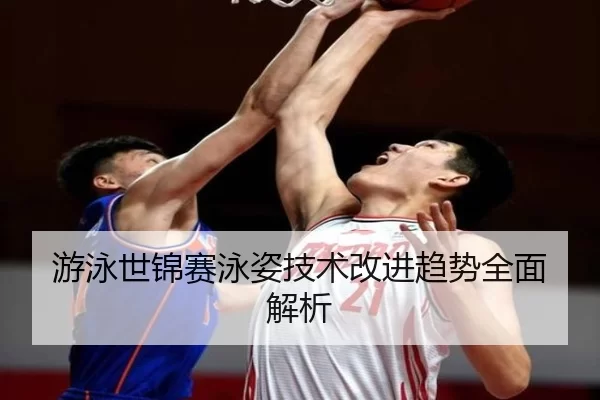 游泳世锦赛泳姿技术改进趋势全面解析